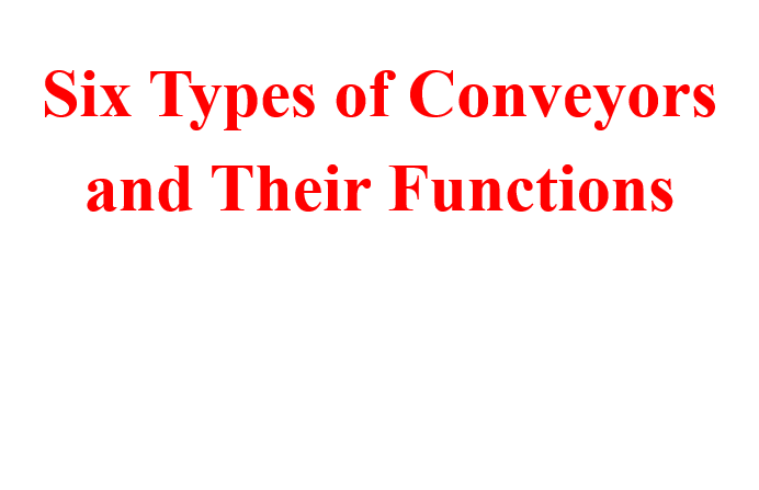 Six Types of Conveyors and Their Functions